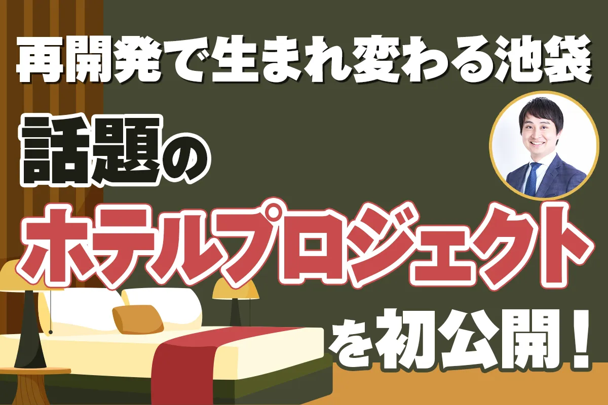 再開発で生まれ変わる池袋。話題のホテルプロジェクトを初公開！