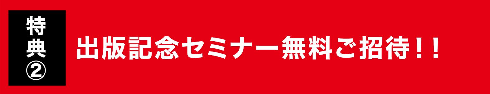 特典②出版記念セミナー無料ご招待！！